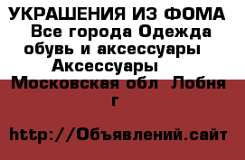 УКРАШЕНИЯ ИЗ ФОМА - Все города Одежда, обувь и аксессуары » Аксессуары   . Московская обл.,Лобня г.